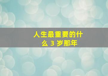 人生最重要的什么 3 岁那年